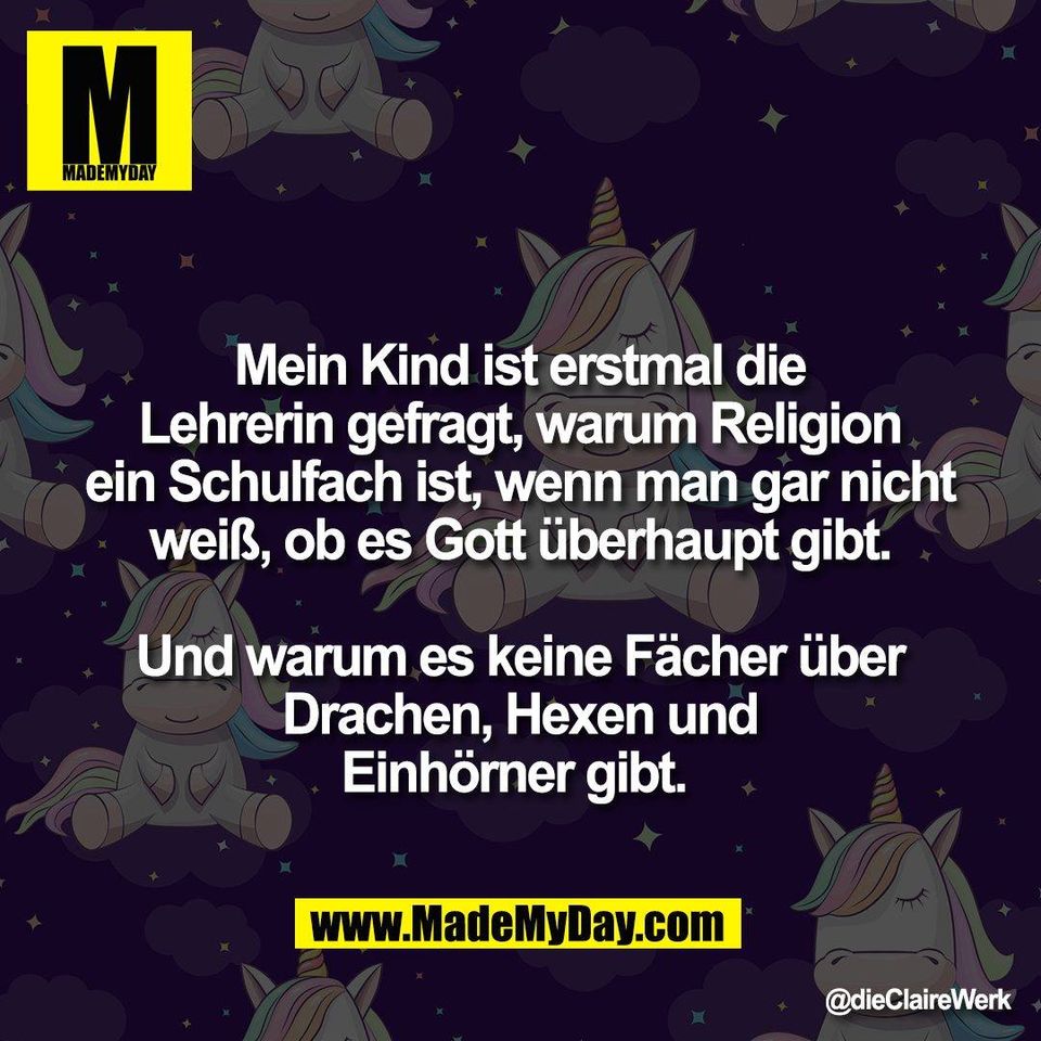 Mein Kind ist erstmal die<br />
Lehrerin gefragt, warum Religion<br />
ein Schulfach ist, wenn man gar nicht<br />
weiß, ob es Gott überhaupt gibt.<br />
<br />
Und warum es keine Fächer über<br />
Drachen, Hexen und<br />
Einhörner gibt. 