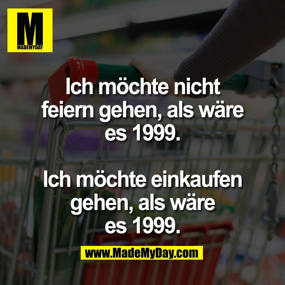 Ich möchte nicht<br />
feiern gehen, als wäre<br />
es 1999.<br />
<br />
Ich möchte einkaufen<br />
gehen, als wäre<br />
es 1999.