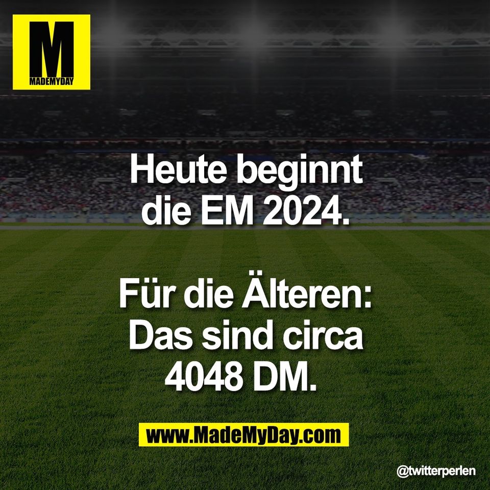 Heute beginnt<br />
die EM 2024.<br />
<br />
Für die Älteren:<br />
Das sind circa<br />
4048 DM.