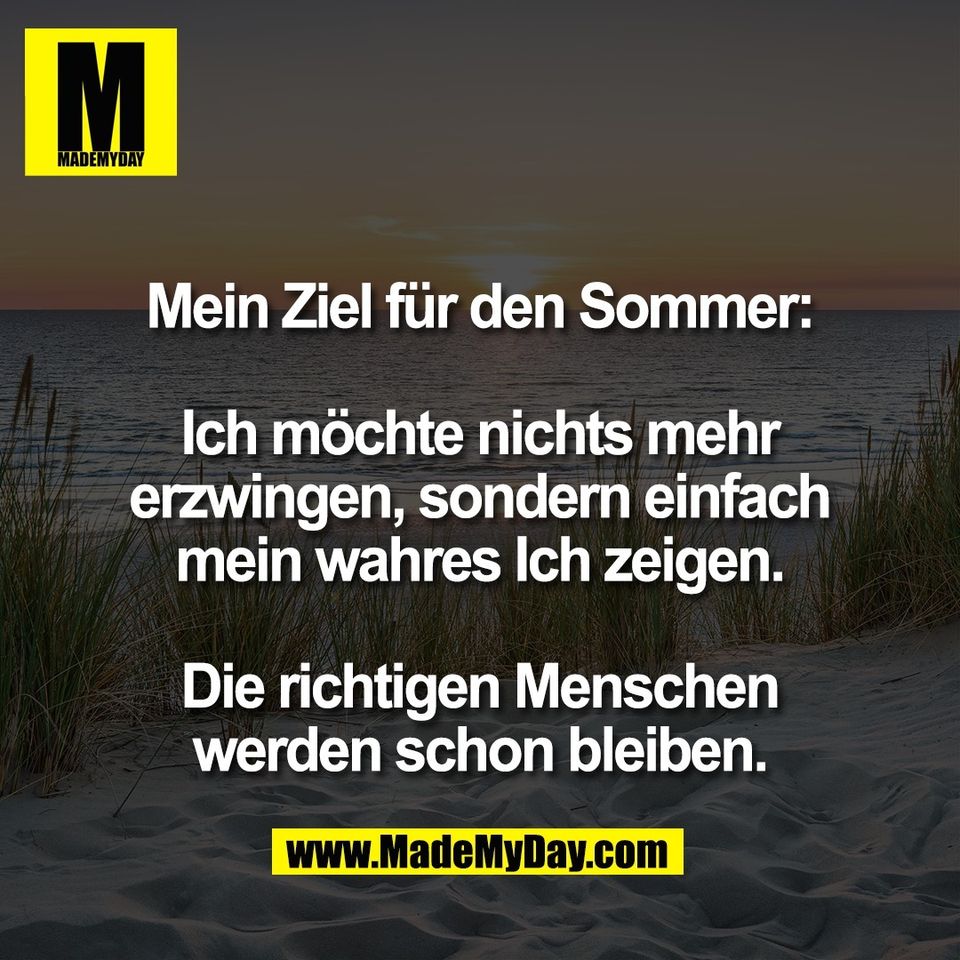 Mein Ziel für den Sommer:<br />
<br />
Ich möchte nichts mehr<br />
erzwingen, sondern einfach<br />
mein wahres Ich zeigen.<br />
<br />
Die richtigen Menschen<br />
werden schon bleiben.