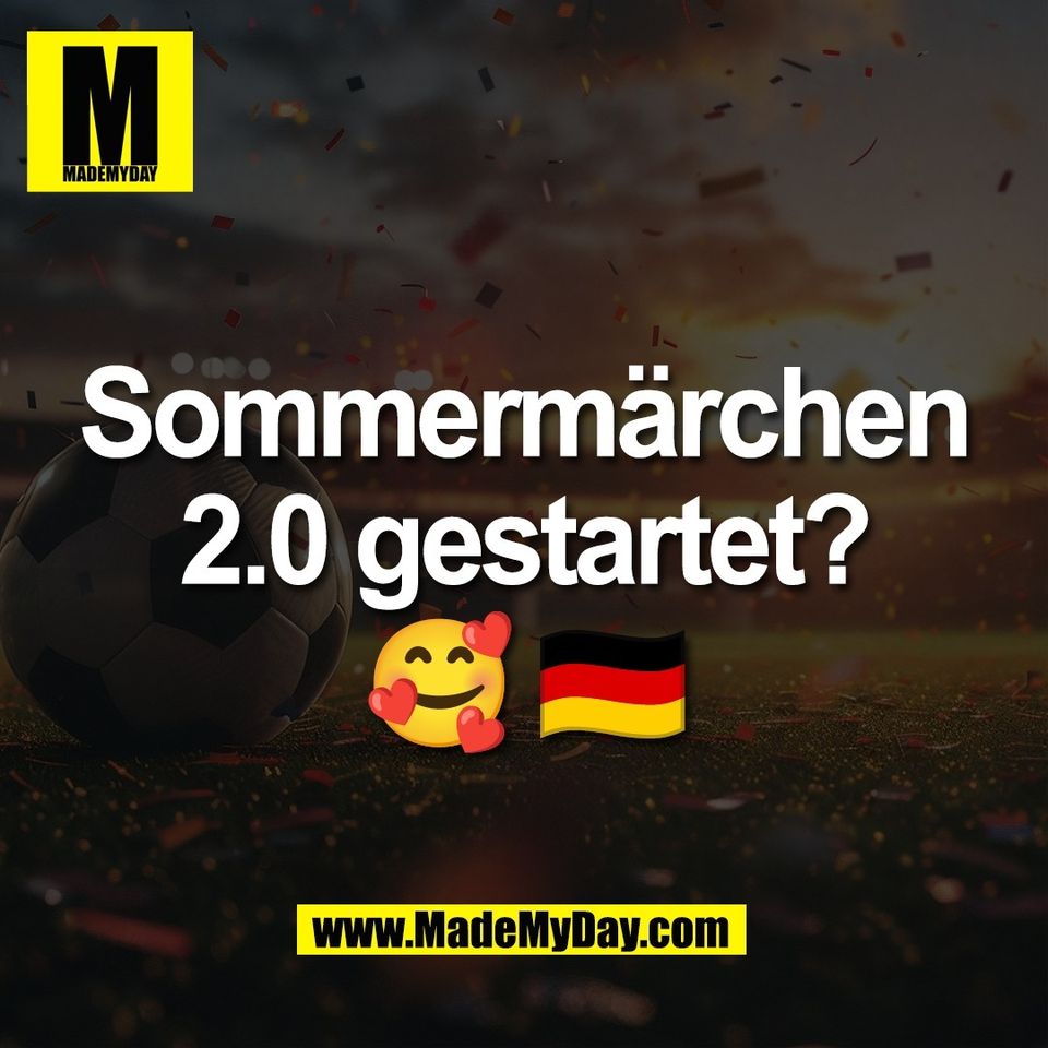 Sommermärchen<br />
2.0 gestartet?<br />
🥰 🇩🇪