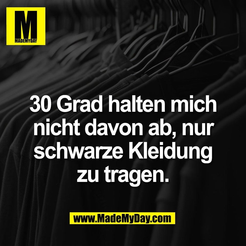 30 Grad halten mich<br />
nicht davon ab, nur<br />
schwarze Kleidung<br />
zu tragen.