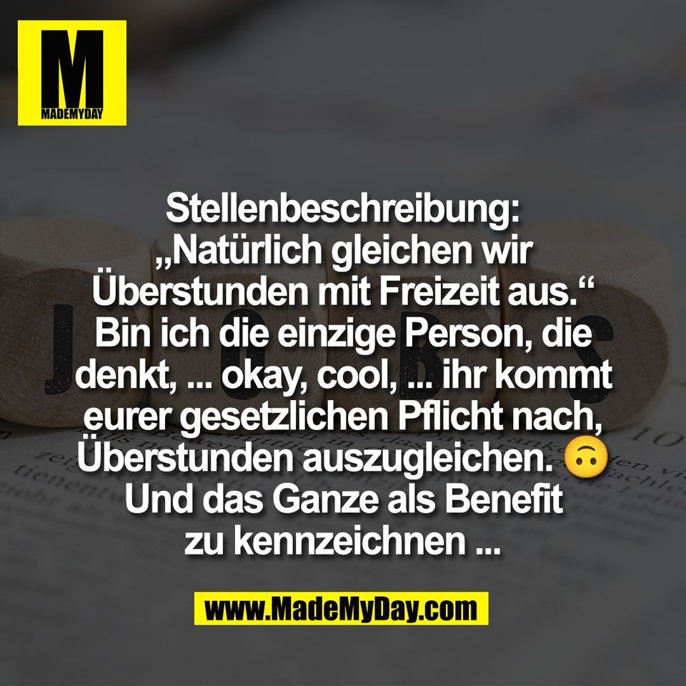 Stellenbeschreibung:<br />
„Natürlich gleichen wir<br />
Überstunden mit Freizeit aus.“<br />
Bin ich die einzige Person, die<br />
denkt, ... okay, cool, ... ihr kommt<br />
eurer gesetzlichen Pflicht nach,<br />
Überstunden auszugleichen. 🙃<br />
Und das Ganze als Benefit<br />
zu kennzeichnen ...