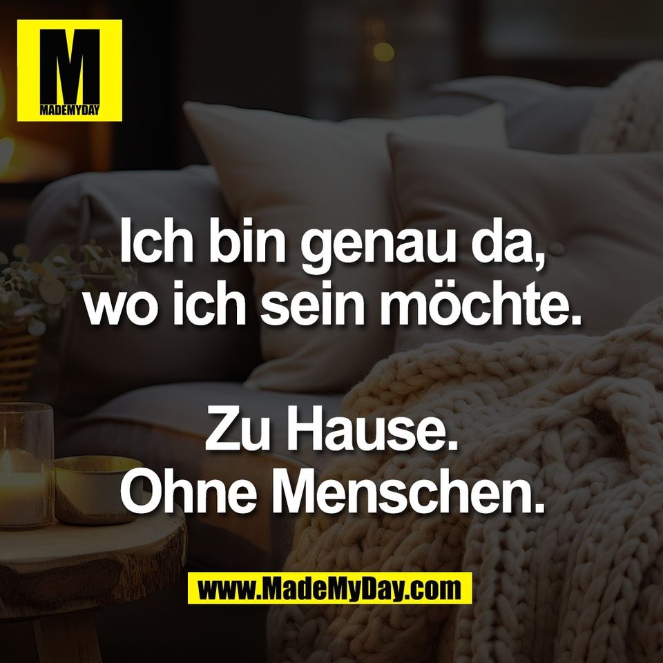 Ich bin genau da,<br />
wo ich sein möchte.<br />
<br />
Zu Hause.<br />
Ohne Menschen.