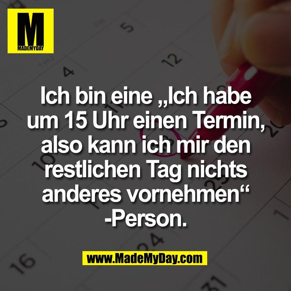 Ich bin eine „Ich habe<br />
um 15 Uhr einen Termin,<br />
also kann ich mir den<br />
restlichen Tag nichts<br />
anderes vornehmen“<br />
-Person.