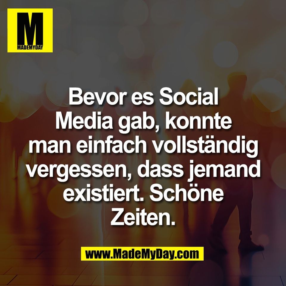 Bevor es Social<br />
Media gab, konnte<br />
man einfach vollständig<br />
vergessen, dass jemand<br />
existiert. Schöne<br />
Zeiten.