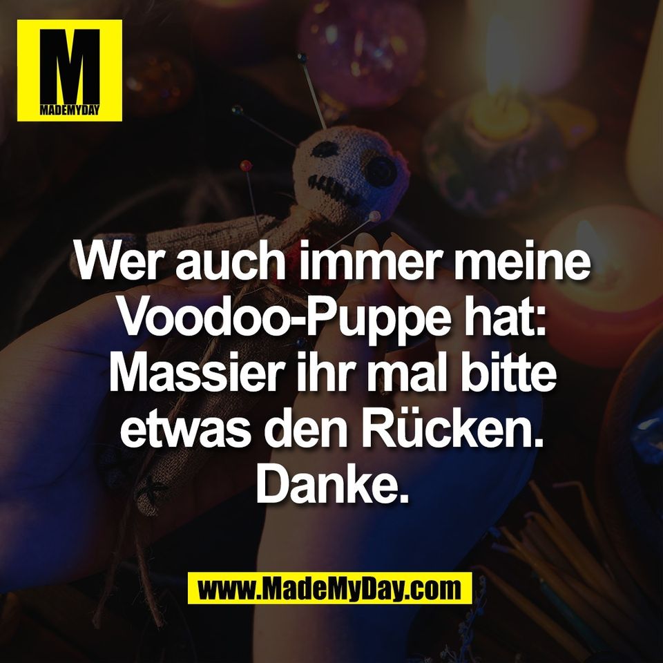 Wer auch immer meine<br />
Voodoo-Puppe hat:<br />
Massier ihr mal bitte<br />
etwas den Rücken.<br />
Danke.