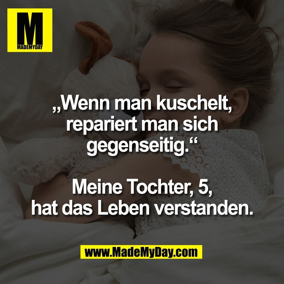 „Wenn man kuschelt,<br />
repariert man sich<br />
gegenseitig.“<br />
<br />
Meine Tochter, 5,<br />
hat das Leben verstanden.