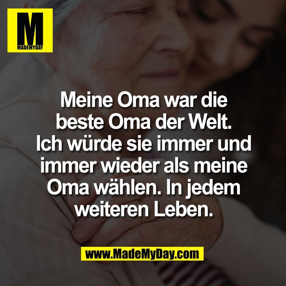 Meine Oma war die<br />
beste Oma der Welt.<br />
Ich würde sie immer und<br />
immer wieder als meine<br />
Oma wählen. In jedem<br />
weiteren Leben.