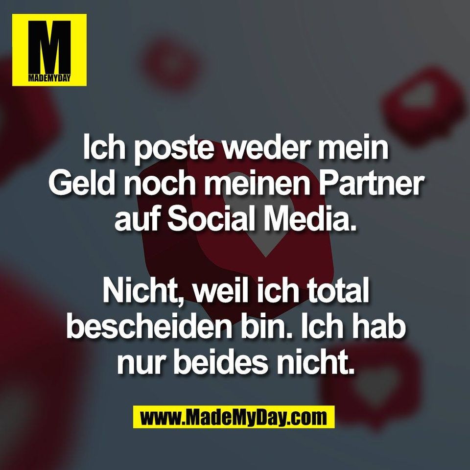 Ich poste weder mein<br />
Geld noch meinen Partner<br />
auf Social Media.<br />
<br />
Nicht, weil ich total<br />
bescheiden bin. Ich hab<br />
nur beides nicht.