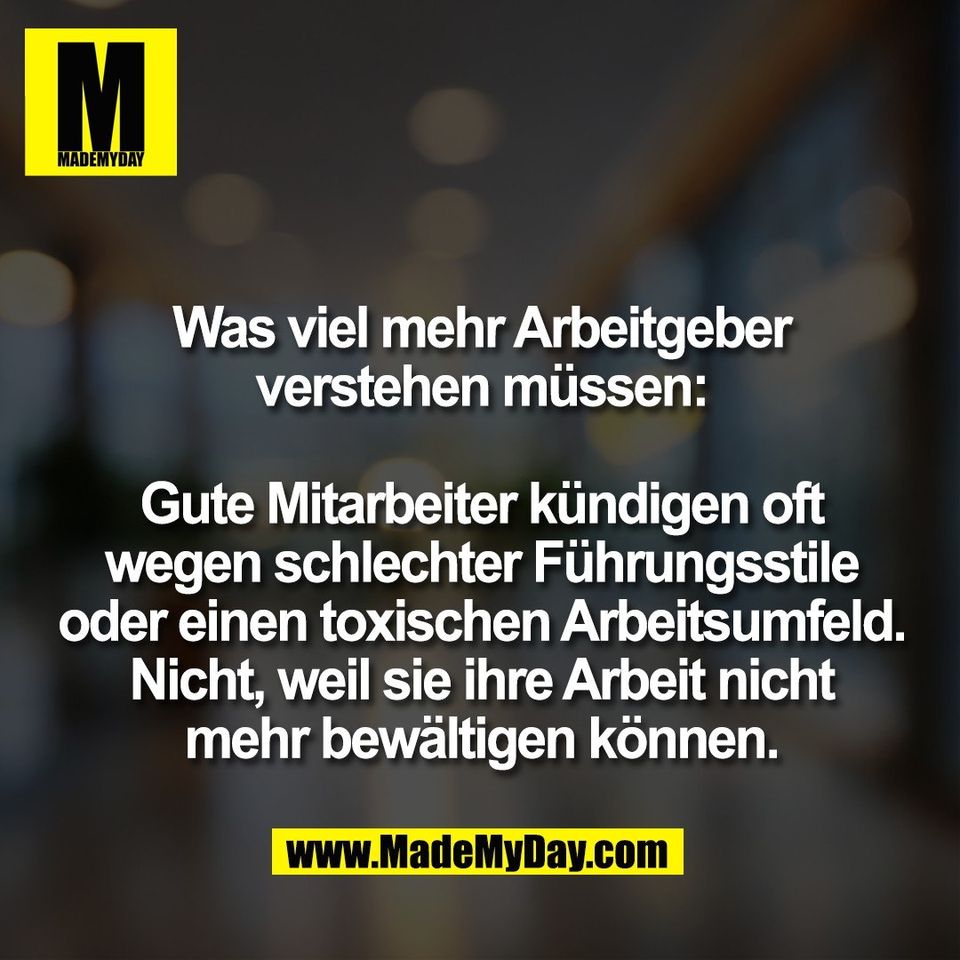 Was viel mehr Arbeitgeber<br />
verstehen müssen:<br />
<br />
Gute Mitarbeiter kündigen oft<br />
wegen schlechter Führungsstile<br />
oder einen toxischen Arbeitsumfeld.<br />
Nicht, weil sie ihre Arbeit nicht<br />
mehr bewältigen können.