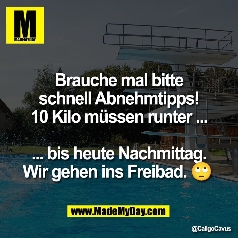 Brauche mal bitte<br />
schnell Abnehmtipps!<br />
10 Kilo müssen runter ...<br />
<br />
... bis heute Nachmittag.<br />
Wir gehen ins Freibad. 🙄