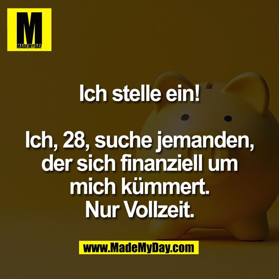 Ich stelle ein!<br />
<br />
Ich, 28, suche jemanden,<br />
der sich finanziell um<br />
mich kümmert.<br />
Nur Vollzeit.