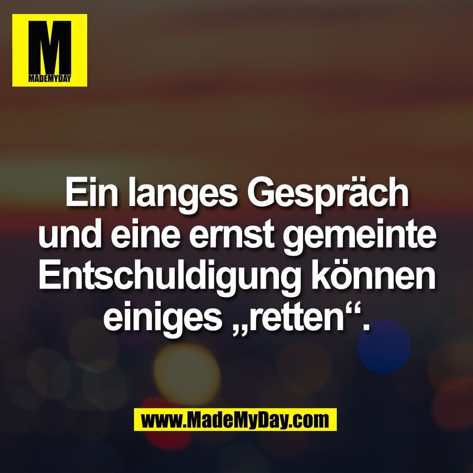 Ein langes Gespräch<br />
und eine ernst gemeinte<br />
Entschuldigung können<br />
einiges „retten“.
