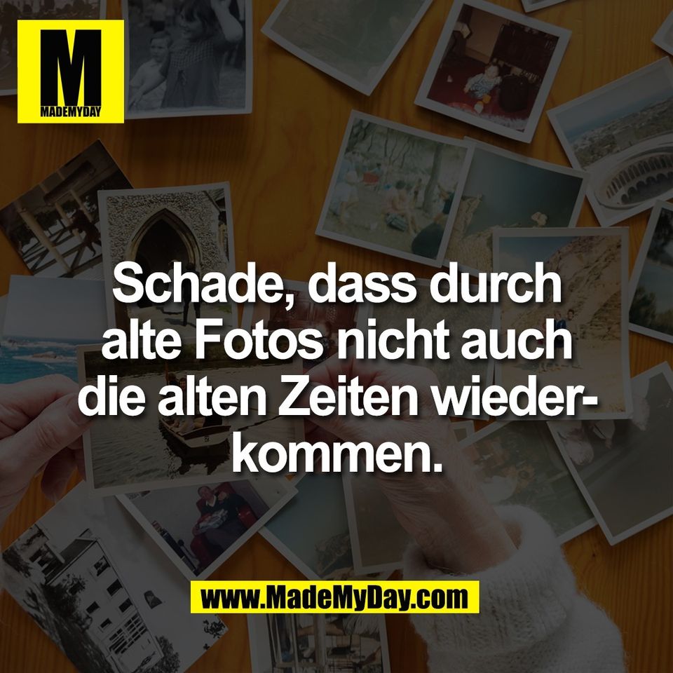 Schade, dass durch<br />
alte Fotos nicht auch<br />
die alten Zeiten wieder-<br />
kommen.