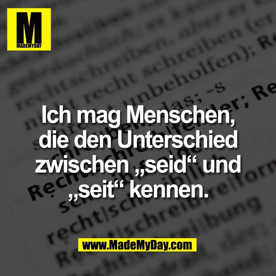 Ich mag Menschen,<br />
die den Unterschied<br />
zwischen „seid“ und<br />
„seit“ kennen.