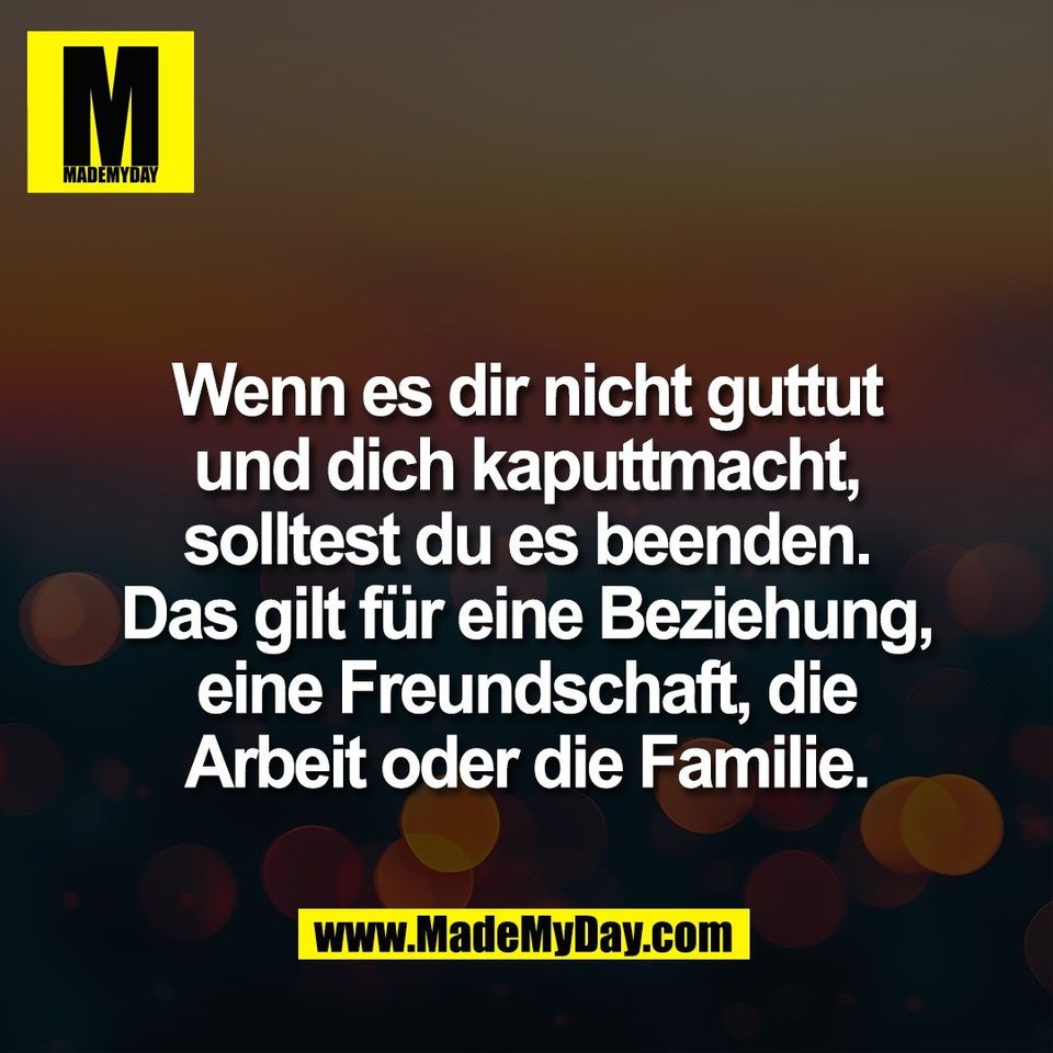 Wenn es dir nicht guttut<br />
und dich kaputtmacht,<br />
solltest du es beenden.<br />
Das gilt für eine Beziehung,<br />
eine Freundschaft, die<br />
Arbeit oder die Familie.