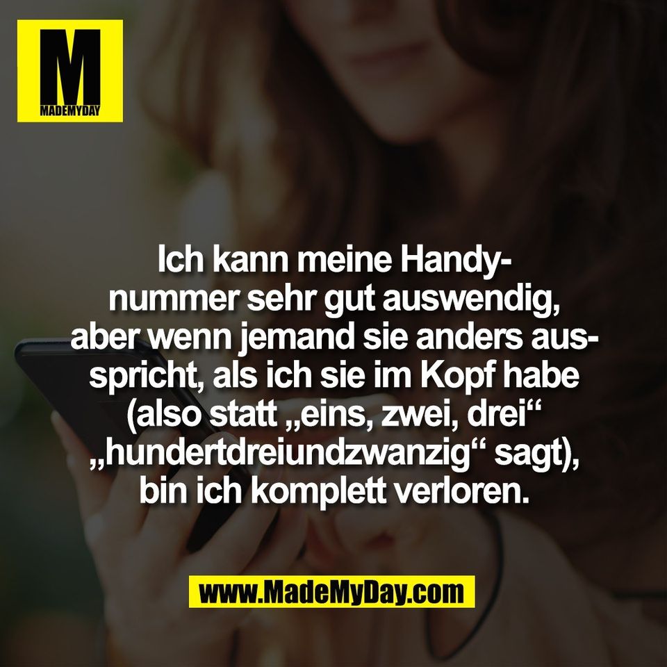 Ich kann meine Handy-<br />
nummer sehr gut auswendig,<br />
aber wenn jemand sie anders aus-<br />
spricht, als ich sie im Kopf habe<br />
(also statt „eins, zwei, drei“<br />
„hundertdreiundzwanzig“ sagt),<br />
bin ich komplett verloren.