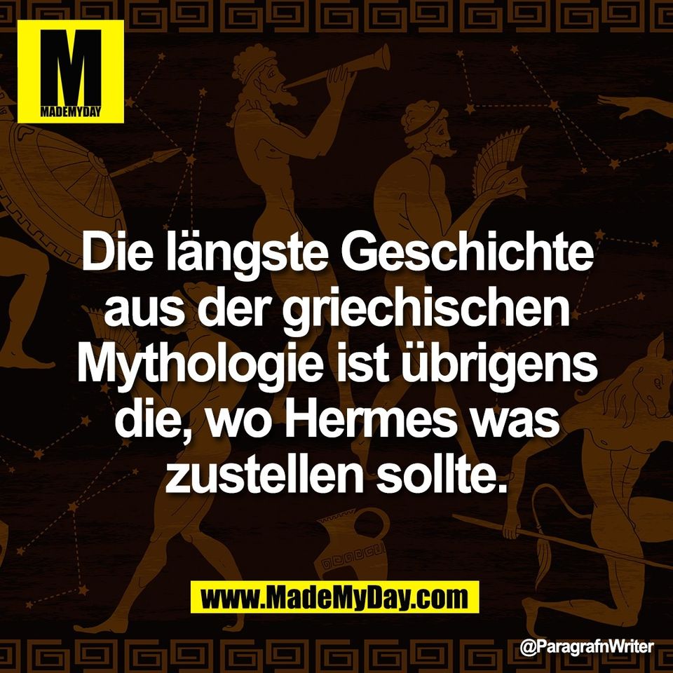 Die längste Geschichte<br />
aus der griechischen<br />
Mythologie ist übrigens<br />
die, wo Hermes was<br />
zustellen sollte.
