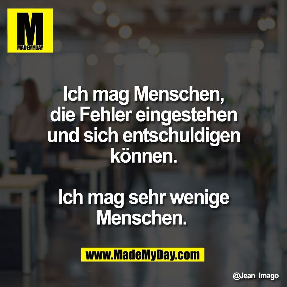 Ich mag Menschen,<br />
die Fehler eingestehen<br />
und sich entschuldigen<br />
können.<br />
<br />
Ich mag sehr wenige<br />
Menschen.