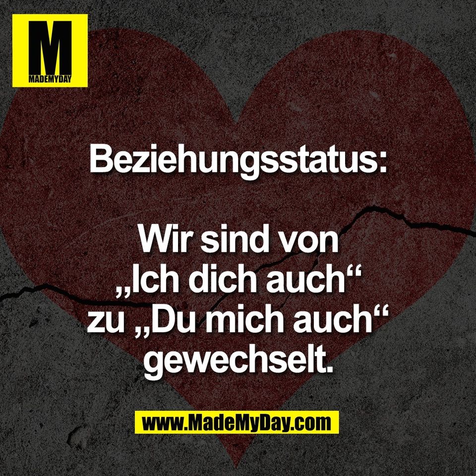 Beziehungsstatus:<br />
<br />
Wir sind von<br />
„Ich dich auch“<br />
zu „Du mich auch“<br />
gewechselt.