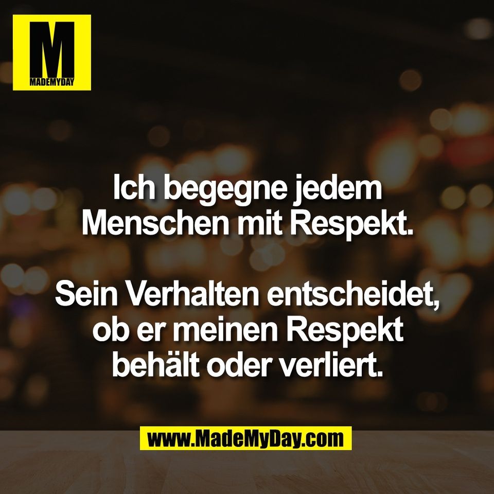 Ich begegne jedem<br />
Menschen mit Respekt.<br />
<br />
Sein Verhalten entscheidet,<br />
ob er meinen Respekt<br />
behält oder verliert.