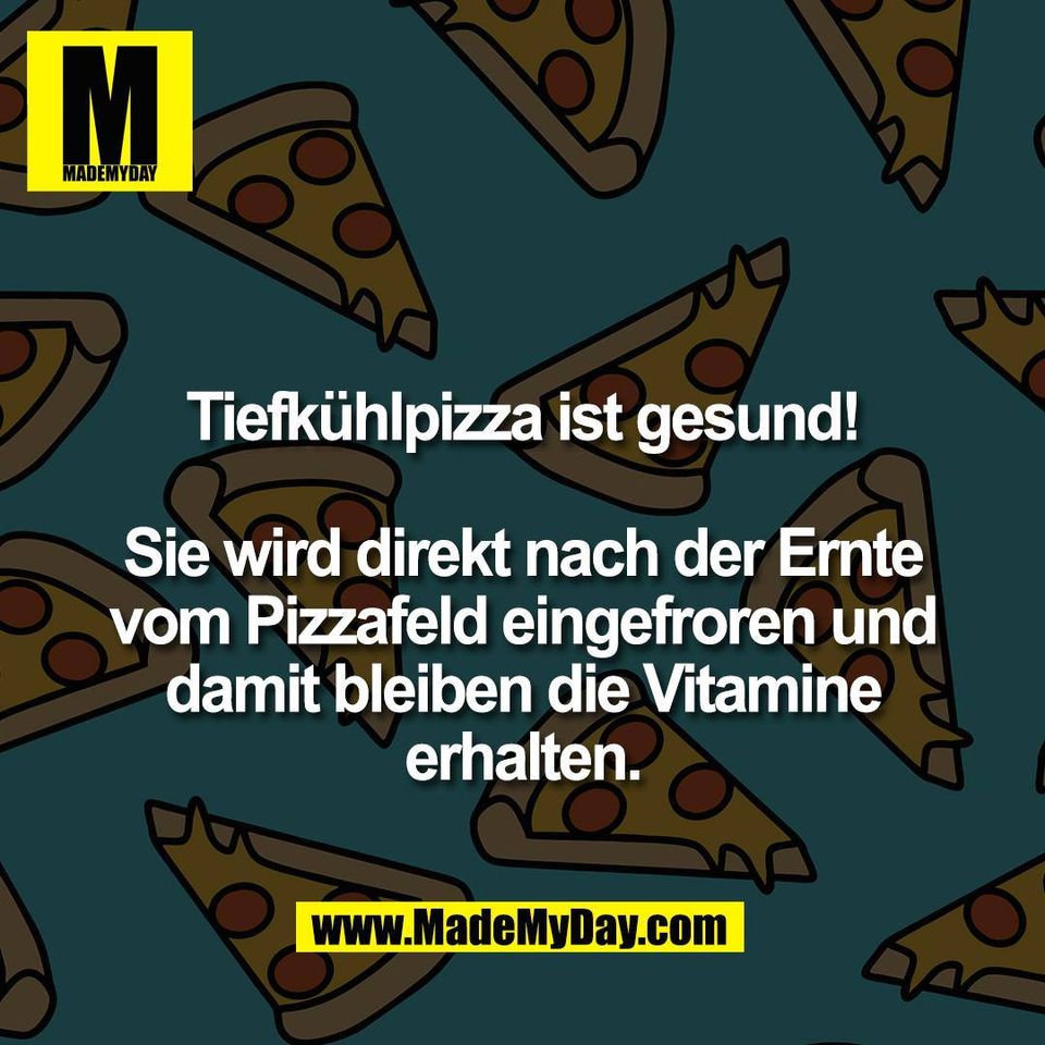 Tiefkühlpizza ist gesund!<br />
<br />
Sie wird direkt nach der Ernte<br />
vom Pizzafeld eingefroren und<br />
damit bleiben die Vitamine<br />
erhalten.