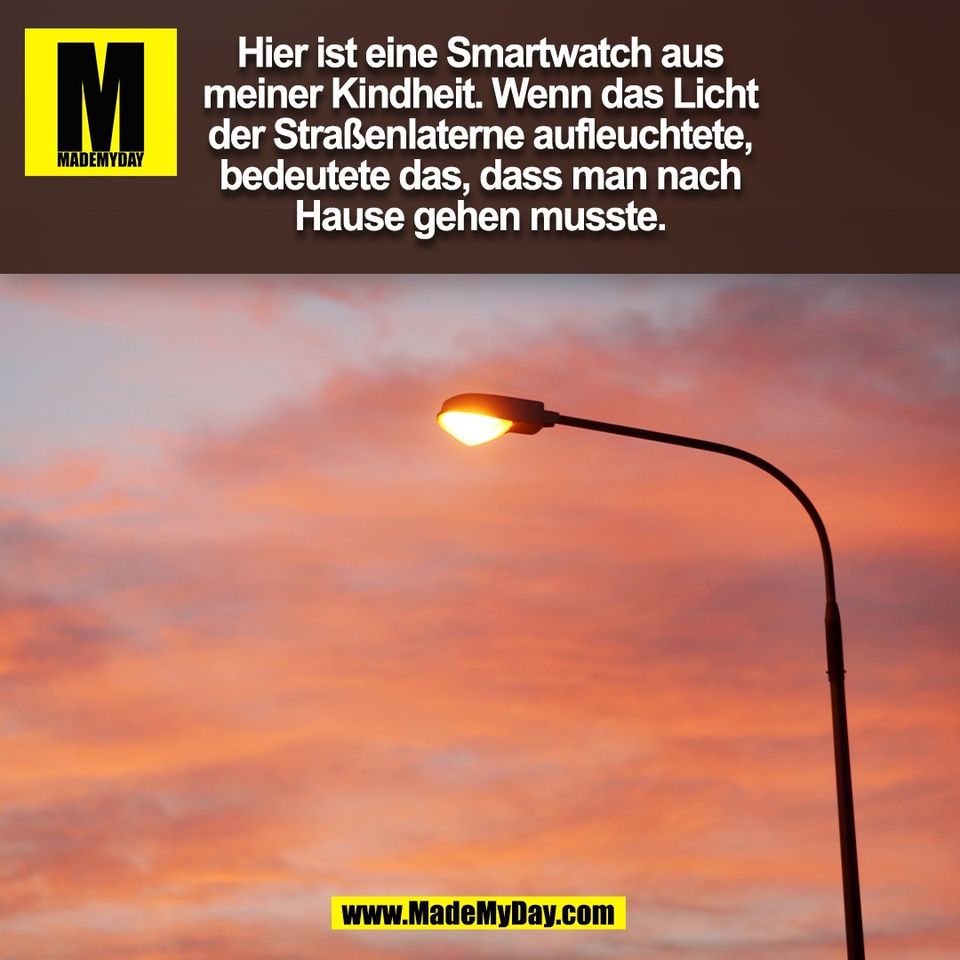 Hier ist eine Smartwatch aus<br />
meiner Kindheit. Wenn das Licht<br />
der Straßenlaterne aufleuchtete,<br />
bedeutete das, dass man nach<br />
Hause gehen musste.<br />
(BILD)
