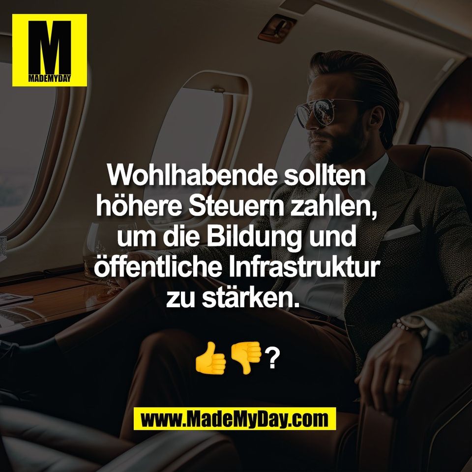 Wohlhabende sollten<br />
höhere Steuern zahlen,<br />
um die Bildung und<br />
öffentliche Infrastruktur<br />
zu stärken. <br />
<br />
👍👎?