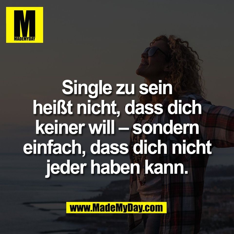 Single zu sein<br />
heißt nicht, dass dich<br />
keiner will – sondern<br />
einfach, dass dich nicht<br />
jeder haben kann.