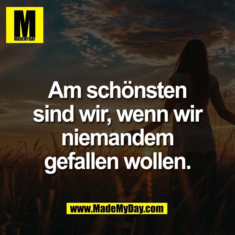 Am schönsten<br />
sind wir, wenn wir<br />
niemandem<br />
gefallen wollen.