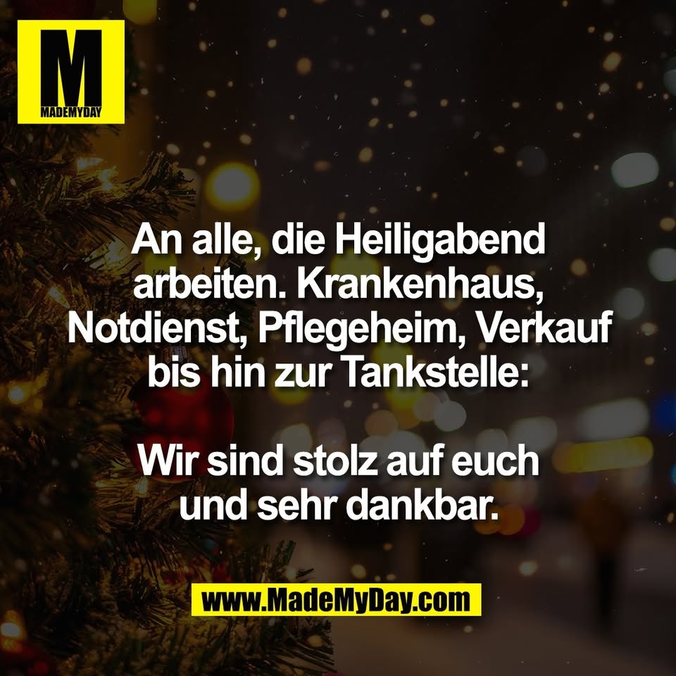 An alle, die Heiligabend<br />
arbeiten. Krankenhaus,<br />
Notdienst, Pflegeheim, Verkauf<br />
bis hin zur Tankstelle:<br />
<br />
Wir sind stolz auf euch<br />
und sehr dankbar.