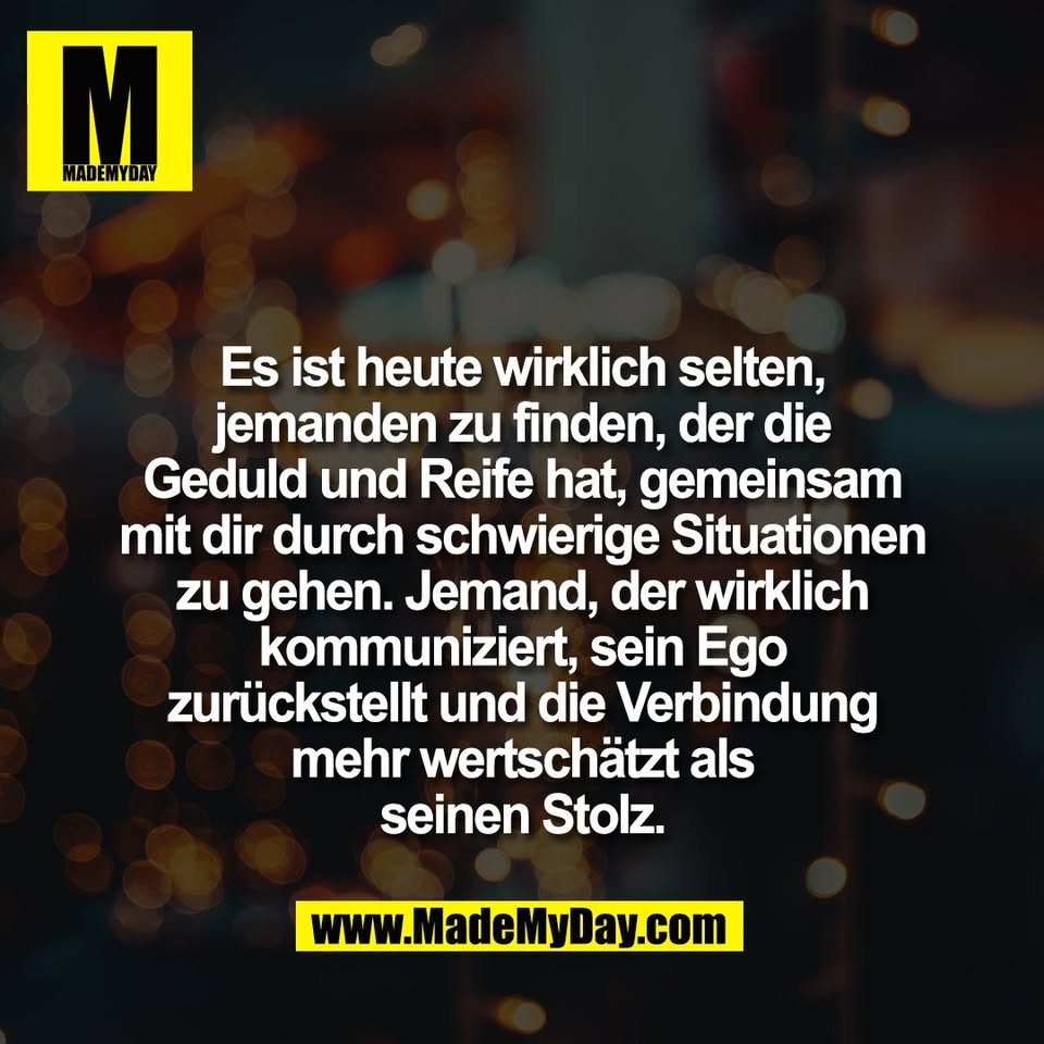 Es ist heute wirklich selten,<br />
jemanden zu finden, der die<br />
Geduld und Reife hat, gemeinsam<br />
mit dir durch schwierige Situationen<br />
zu gehen. Jemand, der wirklich<br />
kommuniziert, sein Ego<br />
zurückstellt und die Verbindung<br />
mehr wertschätzt als<br />
seinen Stolz.