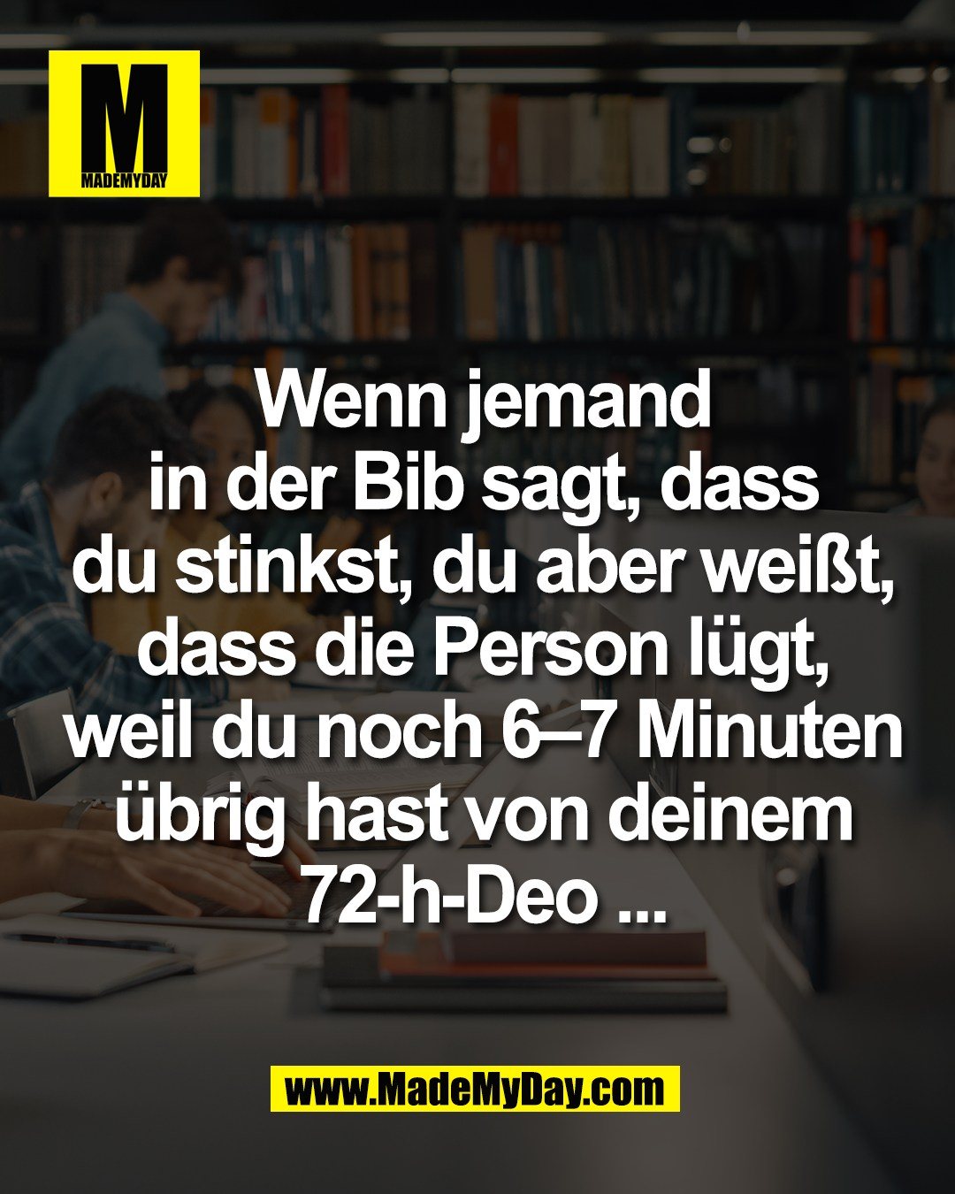 Wenn jemand<br />
in der Bib sagt, dass<br />
du stinkst, du aber wei&szlig;t,<br />
dass die Person l&uuml;gt,<br />
weil du noch 6&ndash;7 Minuten<br />
&uuml;brig hast von deinem<br />
72-h-Deo &hellip;