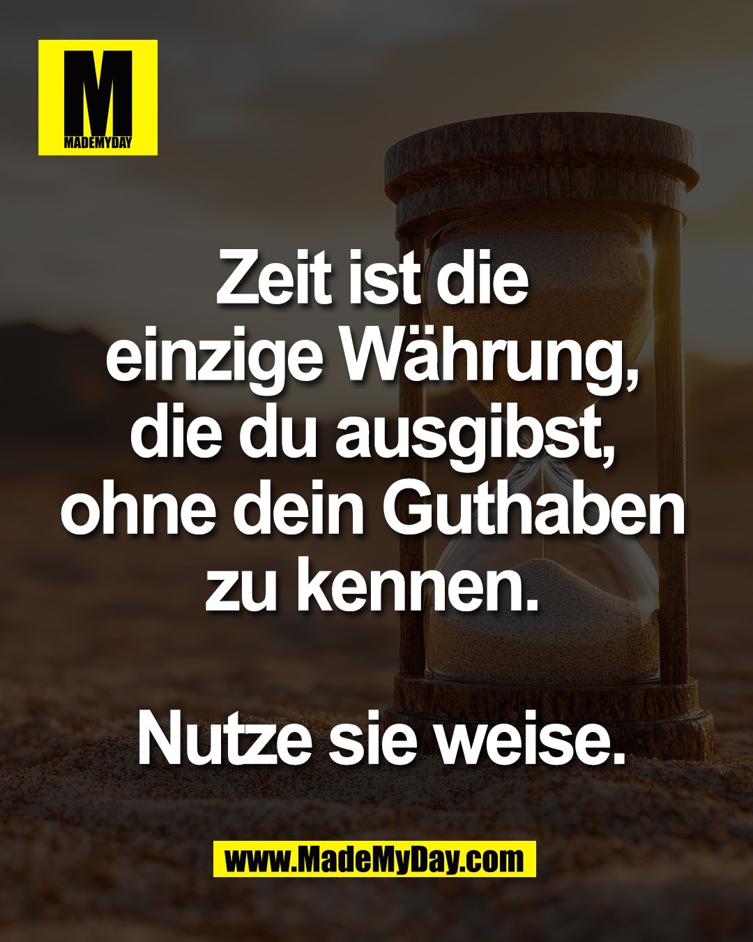 Zeit ist die <br />
einzige W&auml;hrung, <br />
die du ausgibst, <br />
ohne dein Guthaben <br />
zu kennen. <br />
<br />
Nutze sie weise.