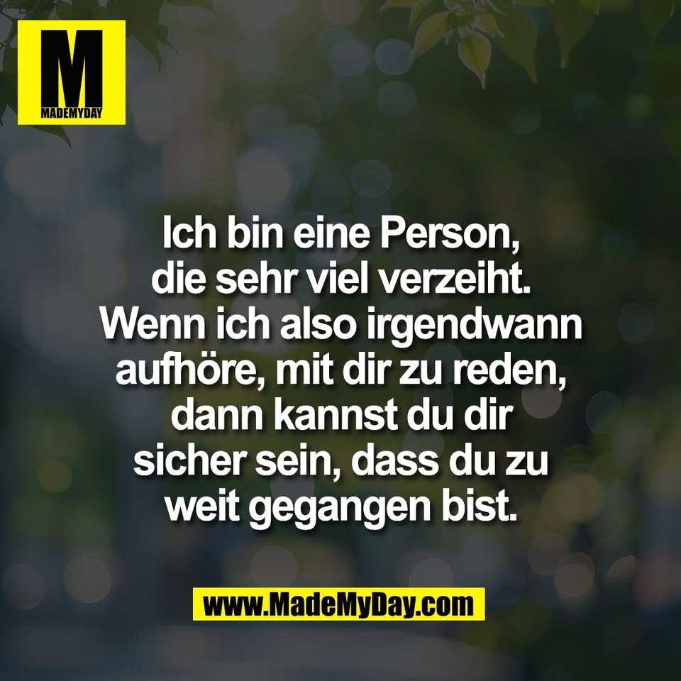 Ich bin eine Person,<br />
die sehr viel verzeiht.<br />
Wenn ich also irgendwann<br />
aufhöre, mit dir zu reden,<br />
dann kannst du dir<br />
sicher sein, dass du zu<br />
weit gegangen bist.