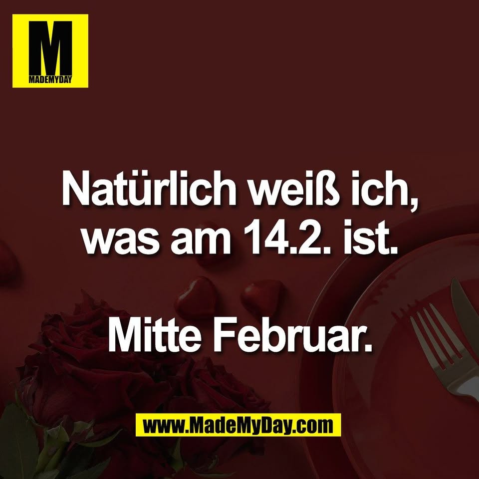 Natürlich weiß ich,<br />
was am 14.2. ist.<br />
<br />
Mitte Februar.