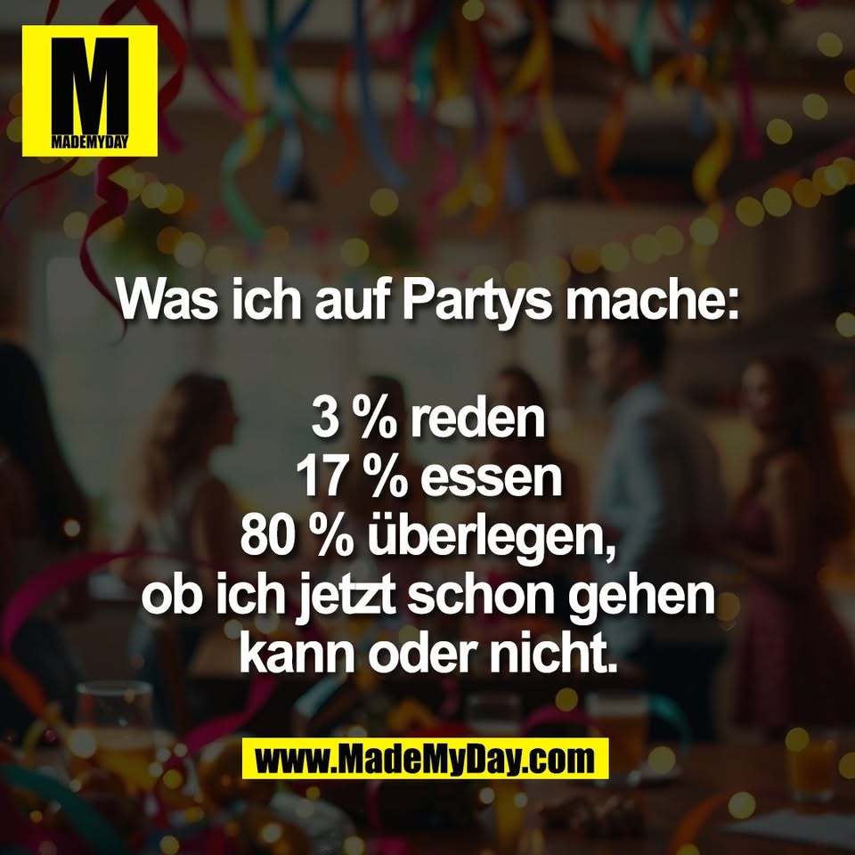 Was ich auf Partys mache:<br />
<br />
3 % reden<br />
17 % essen<br />
80 % überlegen,<br />
ob ich jetzt schon gehen<br />
kann oder nicht.