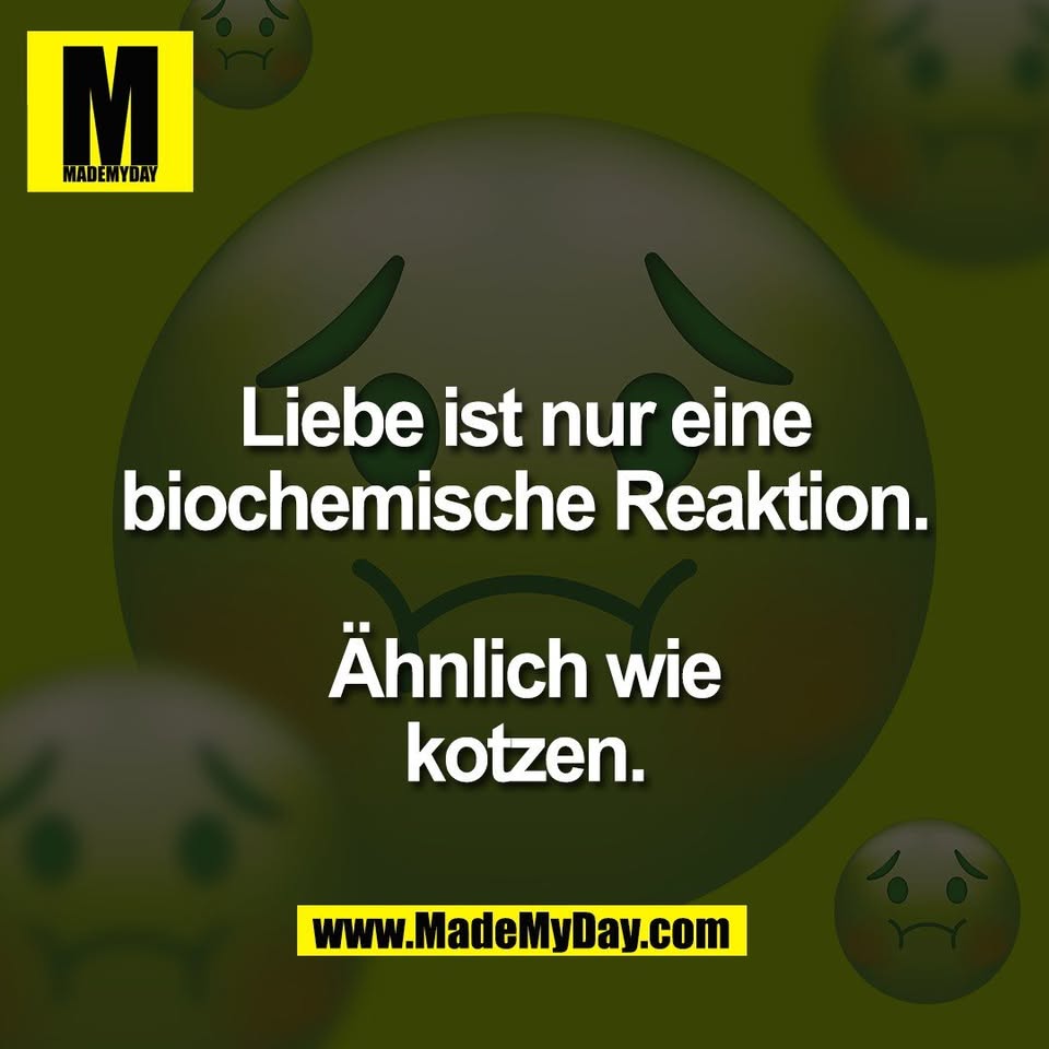 Liebe ist nur eine<br />
biochemische Reaktion.<br />
<br />
Ähnlich wie<br />
kotzen.