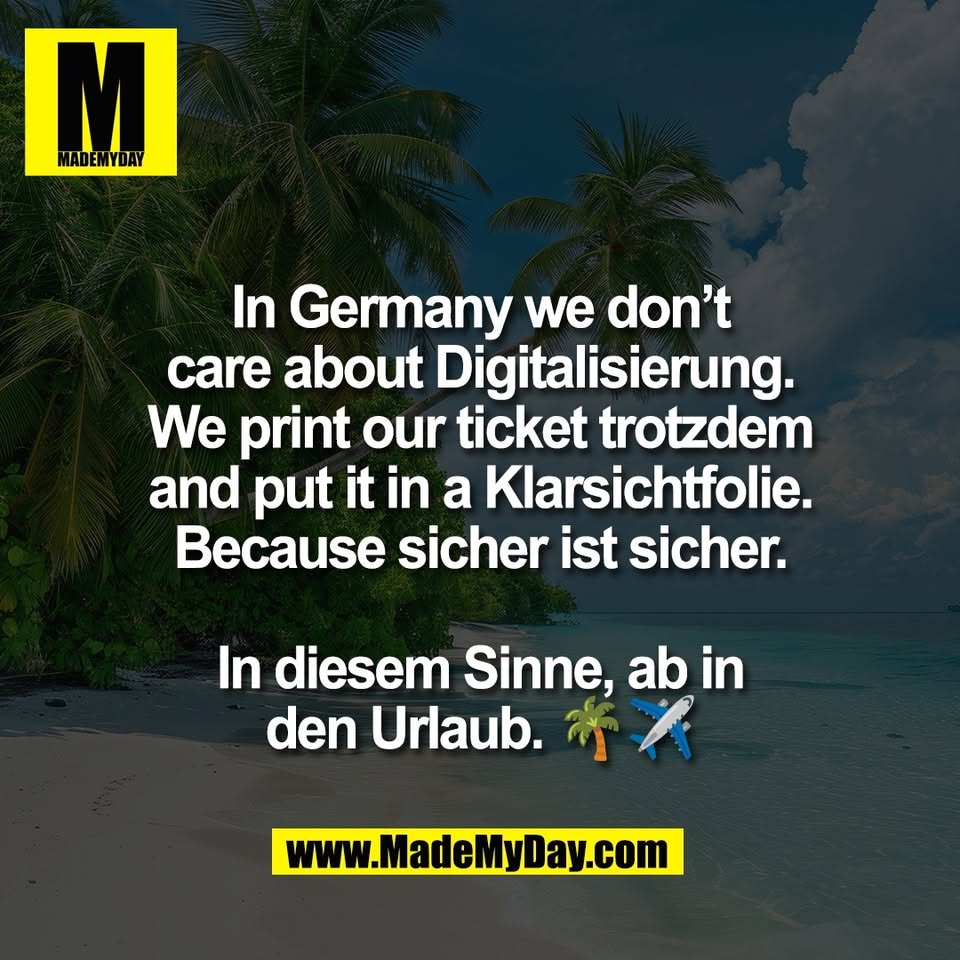 In Germany we don’t<br />
care about Digitalisierung.<br />
We print our ticket trotzdem<br />
and put it in a Klarsichtfolie.<br />
Because sicher ist sicher.<br />
<br />
In diesem Sinne, ab in<br />
den Urlaub. 🌴✈️