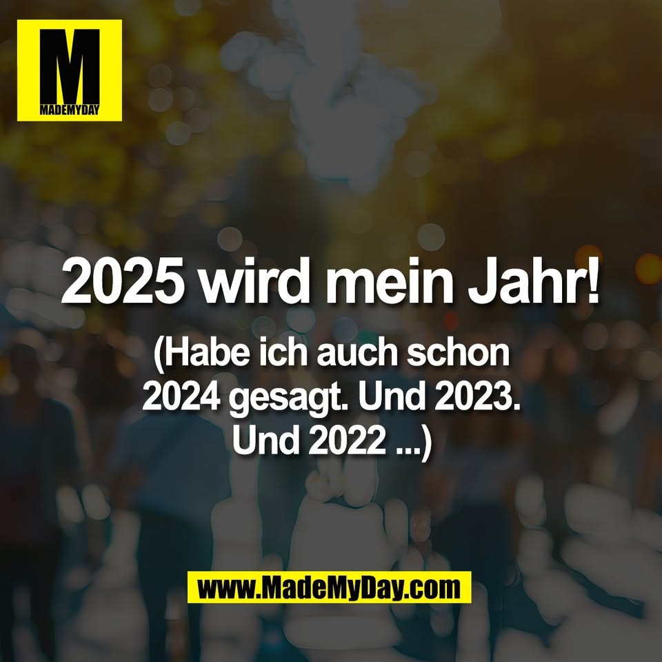 2025 wird mein Jahr!<br />
<br />
(Habe ich auch schon<br />
2024 gesagt. Und 2023.<br />
Und 2022 ...)