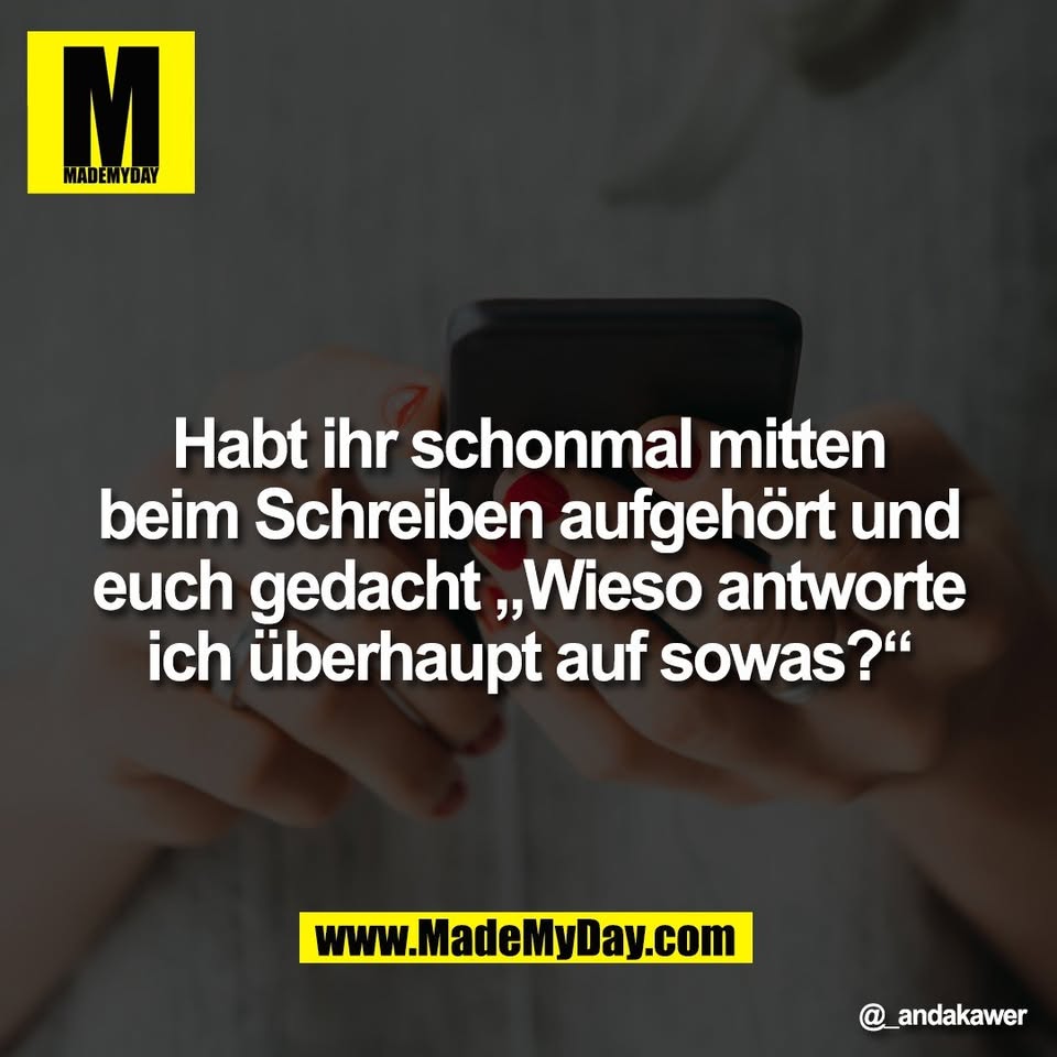 Habt ihr schonmal mitten<br />
beim Schreiben aufgehört und<br />
euch gedacht „Wieso antworte<br />
ich überhaupt auf sowas?“