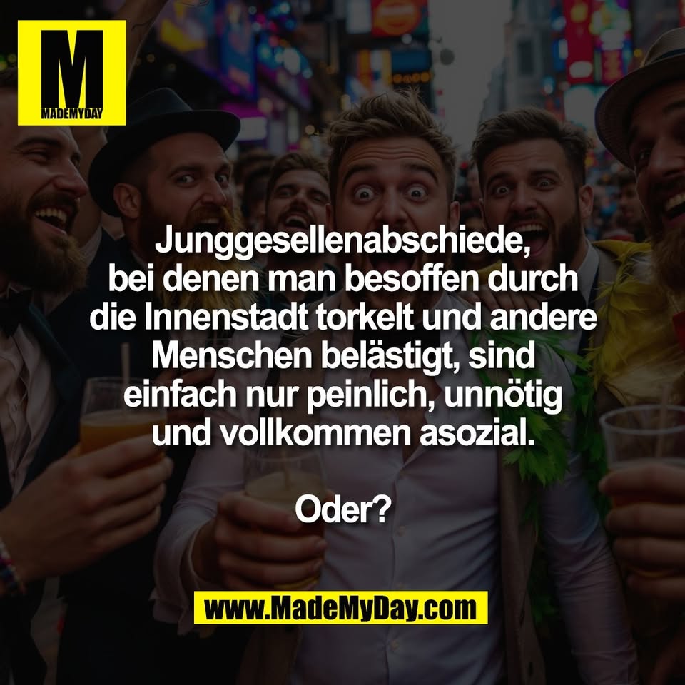 Junggesellenabschiede,<br />
bei denen man besoffen durch<br />
die Innenstadt torkelt und andere<br />
Menschen belästigt, sind<br />
einfach nur peinlich, unnötig<br />
und vollkommen asozial.<br />
<br />
Oder?