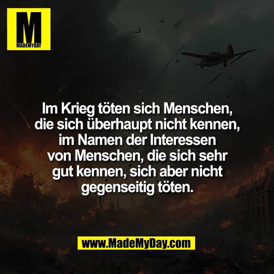 Im Krieg töten sich Menschen,<br />
die sich überhaupt nicht kennen,<br />
im Namen der Interessen<br />
von Menschen, die sich sehr<br />
gut kennen, sich aber nicht<br />
gegenseitig töten.