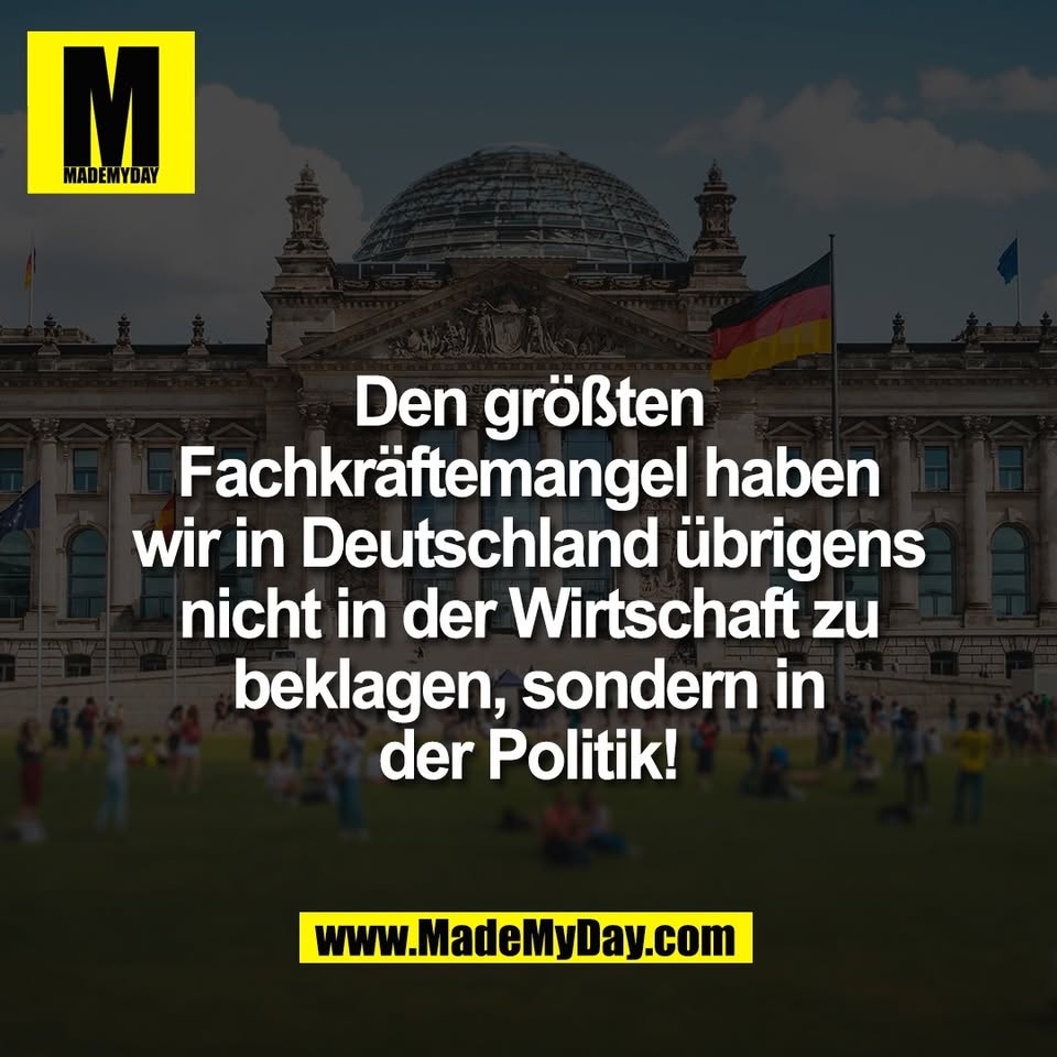 Den größten<br />
Fachkräftemangel haben<br />
wir in Deutschland übrigens<br />
nicht in der Wirtschaft zu<br />
beklagen, sondern in<br />
der Politik!