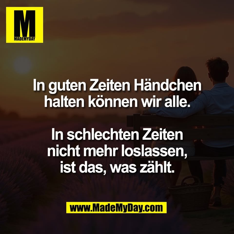 In guten Zeiten Händchen<br />
halten können wir alle.<br />
<br />
In schlechten Zeiten<br />
nicht mehr loslassen,<br />
ist das, was zählt.