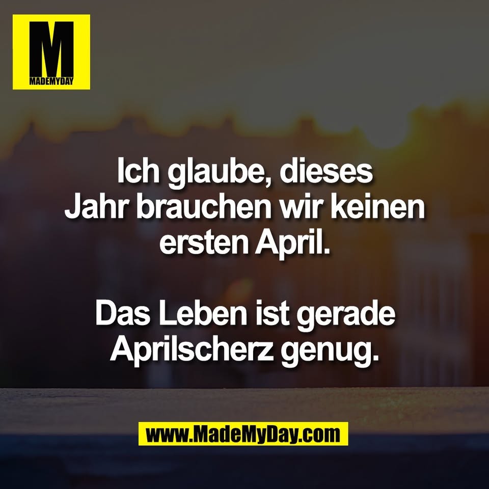 Ich glaube, dieses<br />
Jahr brauchen wir keinen<br />
ersten April.<br />
<br />
Das Leben ist gerade<br />
Aprilscherz genug.
