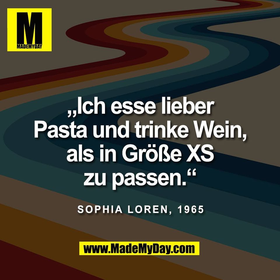 „Ich esse lieber<br />
Pasta und trinke Wein,<br />
als in Größe XS<br />
zu passen.“<br />
<br />
Sophia Loren, 1965