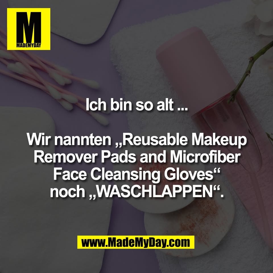 Ich bin so alt ...<br />
<br />
Wir nannten „Reusable Makeup<br />
Remover Pads and Microfiber<br />
Face Cleansing Gloves“<br />
noch „WASCHLAPPEN“.<br />
