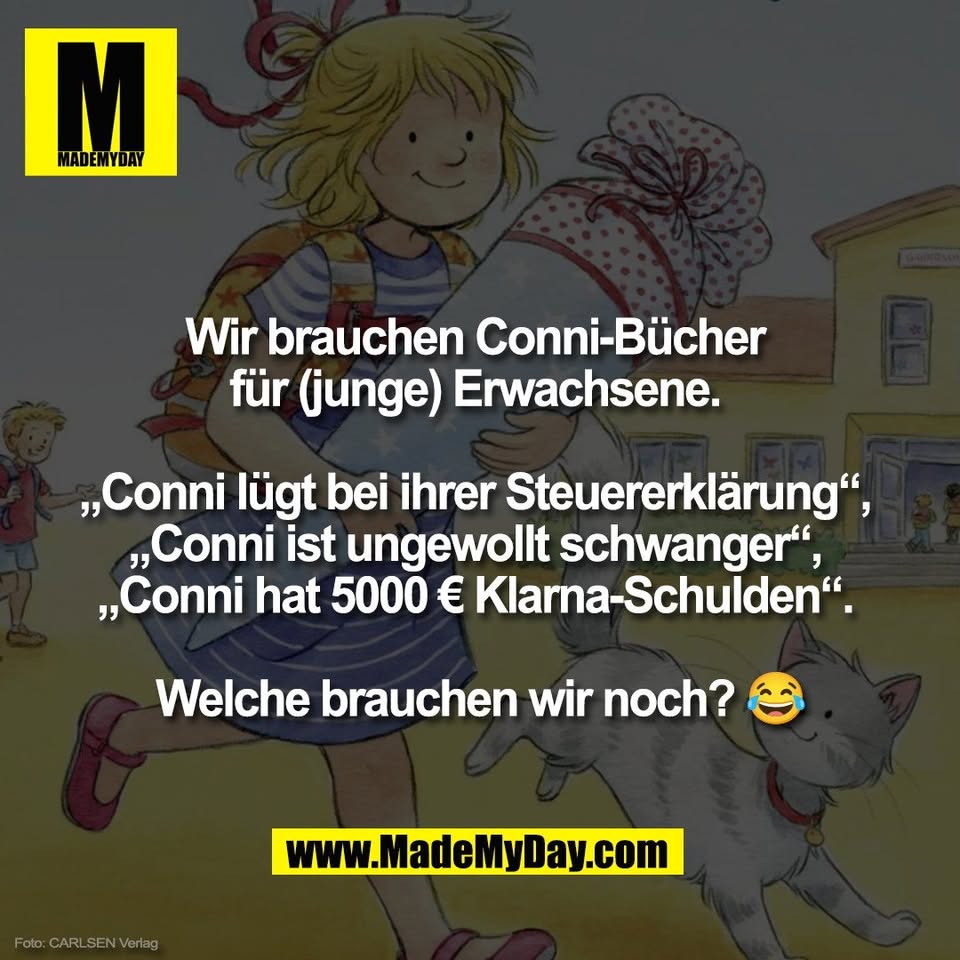 Wir brauchen Conni-Bücher <br />
für (junge) Erwachsene. <br />
<br />
„Conni lügt bei ihrer Steuererklärung“, <br />
„Conni ist ungewollt schwanger“, <br />
„Conni hat 5000 € Klarna-Schulden“. <br />
<br />
Welche brauchen wir noch? 😂